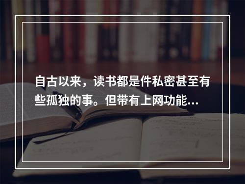 自古以来，读书都是件私密甚至有些孤独的事。但带有上网功能电子