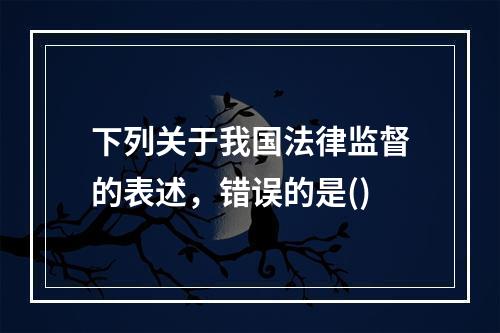 下列关于我国法律监督的表述，错误的是()