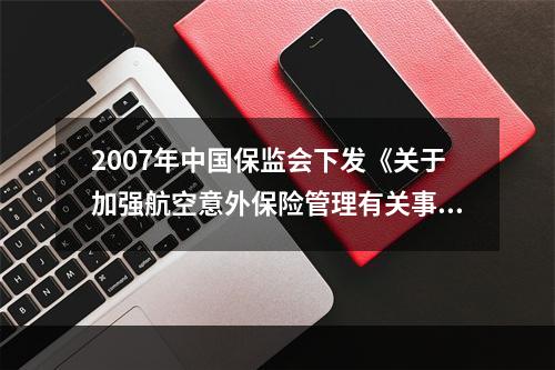 2007年中国保监会下发《关于加强航空意外保险管理有关事项的