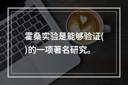 霍桑实验是能够验证()的一项著名研究。