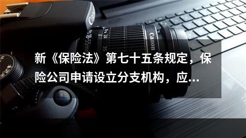 新《保险法》第七十五条规定，保险公司申请设立分支机构，应当向