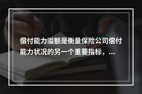 偿付能力溢额是衡量保险公司偿付能力状况的另一个重要指标，它能