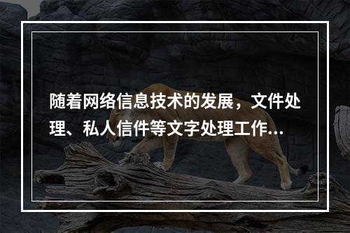 随着网络信息技术的发展，文件处理、私人信件等文字处理工作变得