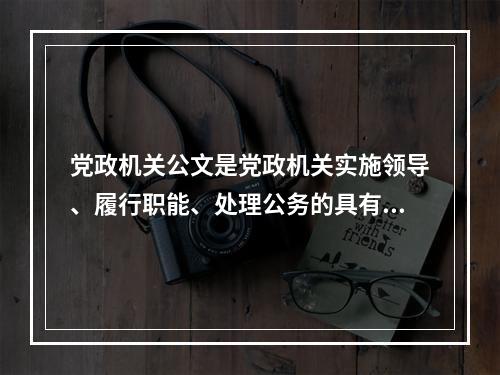 党政机关公文是党政机关实施领导、履行职能、处理公务的具有特定