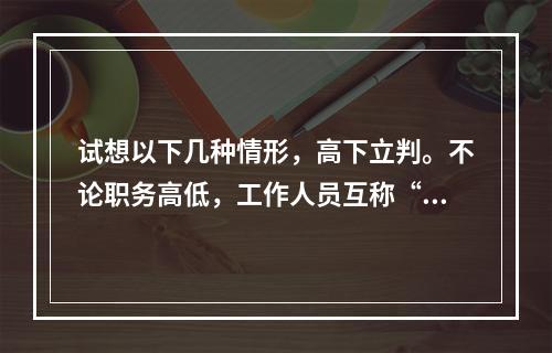 试想以下几种情形，高下立判。不论职务高低，工作人员互称“同志