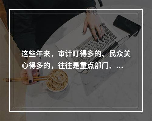 这些年来，审计盯得多的、民众关心得多的，往往是重点部门、关键