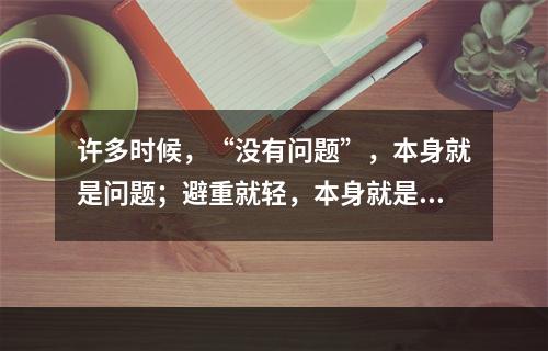 许多时候，“没有问题”，本身就是问题；避重就轻，本身就是大问