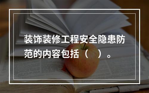 装饰装修工程安全隐患防范的内容包括（　）。