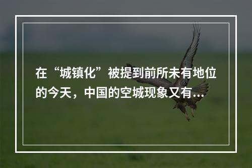 在“城镇化”被提到前所未有地位的今天，中国的空城现象又有了新