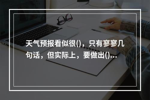 天气预报看似很()，只有寥寥几句话，但实际上，要做出()的天