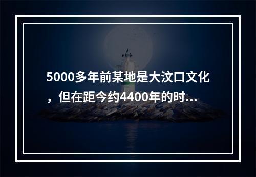 5000多年前某地是大汶口文化，但在距今约4400年的时候，