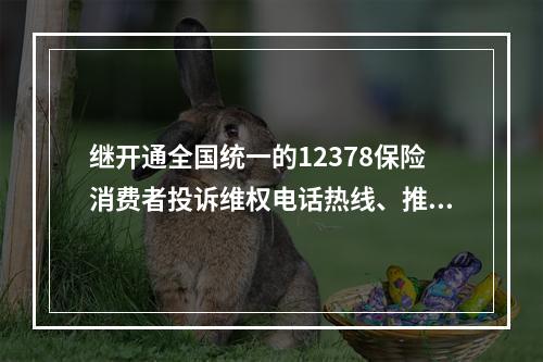 继开通全国统一的12378保险消费者投诉维权电话热线、推动保