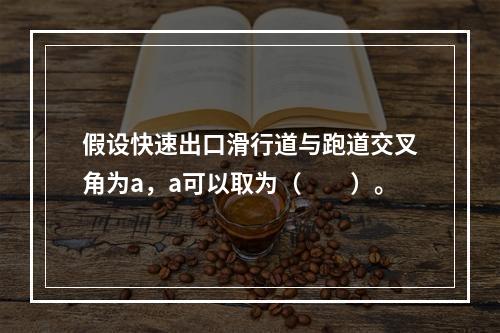 假设快速出口滑行道与跑道交叉角为a，a可以取为（　　）。