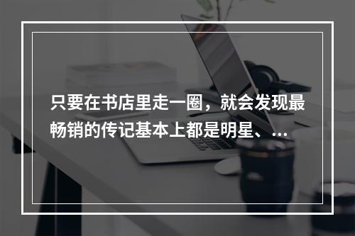 只要在书店里走一圈，就会发现最畅销的传记基本上都是明星、富豪