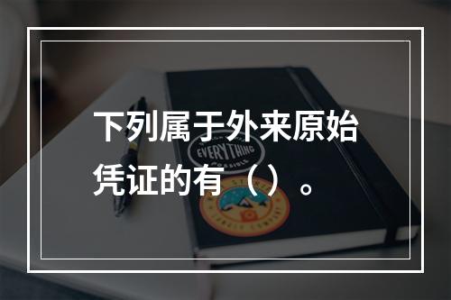 下列属于外来原始凭证的有（ ）。