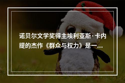 诺贝尔文学奖得主埃利亚斯·卡内提的杰作《群众与权力》是一部分