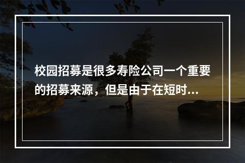 校园招募是很多寿险公司一个重要的招募来源，但是由于在短时间内