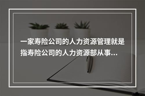 一家寿险公司的人力资源管理就是指寿险公司的人力资源部从事的各