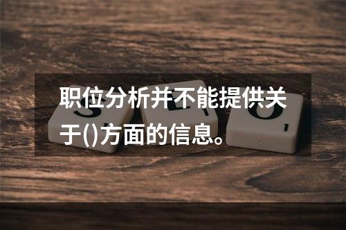 职位分析并不能提供关于()方面的信息。