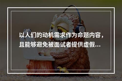 以人们的动机需求作为命题内容，且能够避免被面试者提供虚假答案