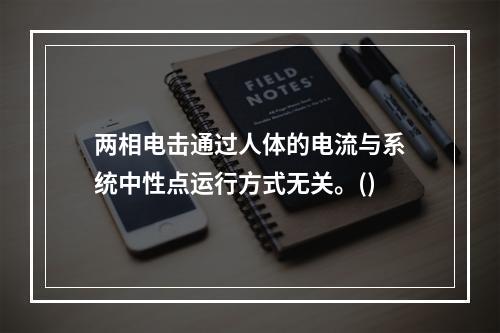 两相电击通过人体的电流与系统中性点运行方式无关。()