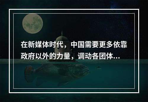 在新媒体时代，中国需要更多依靠政府以外的力量，调动各团体和广