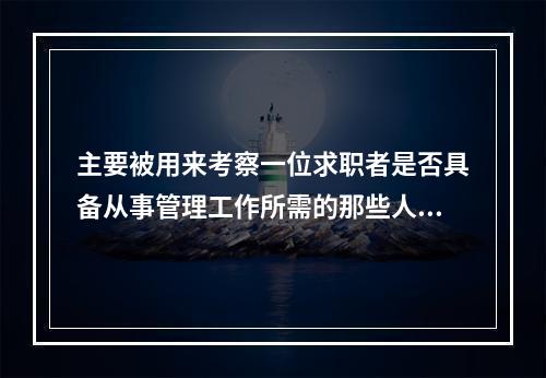 主要被用来考察一位求职者是否具备从事管理工作所需的那些人格特