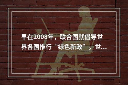 早在2008年，联合国就倡导世界各国推行“绿色新政”。世界许