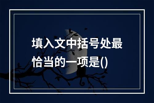 填入文中括号处最恰当的一项是()