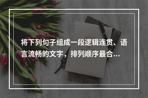 将下列句子组成一段逻辑连贯、语言流畅的文字，排列顺序最合理的