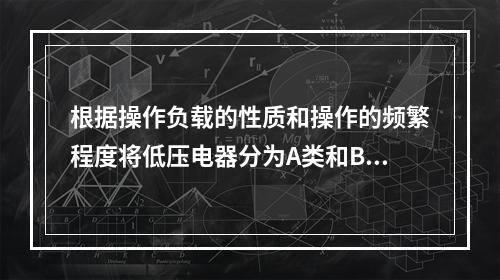 根据操作负载的性质和操作的频繁程度将低压电器分为A类和B类，