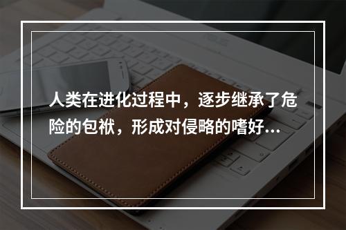 人类在进化过程中，逐步继承了危险的包袱，形成对侵略的嗜好和媚