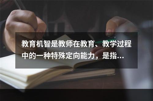 教育机智是教师在教育、教学过程中的一种特殊定向能力，是指教师