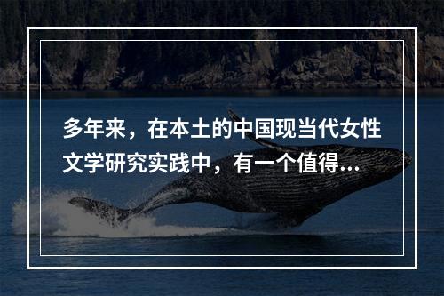 多年来，在本土的中国现当代女性文学研究实践中，有一个值得反思