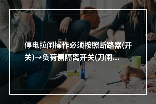 停电拉闸操作必须按照断路器(开关)→负荷侧隔离开关(刀闸)→