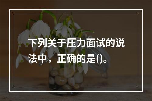 下列关于压力面试的说法中，正确的是()。