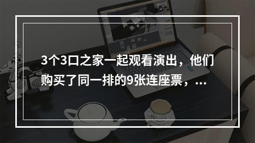 3个3口之家一起观看演出，他们购买了同一排的9张连座票，现要