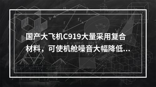 国产大飞机C919大量采用复合材料，可使机舱噪音大幅降低。下