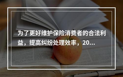 为了更好维护保险消费者的合法利益，提高纠纷处理效率，2007