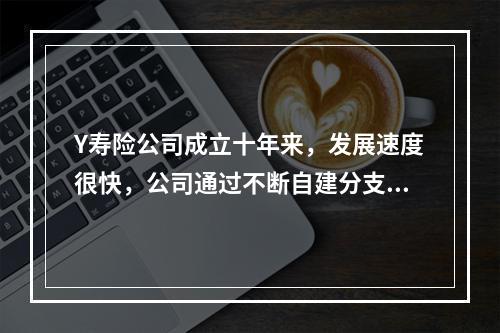 Y寿险公司成立十年来，发展速度很快，公司通过不断自建分支机构