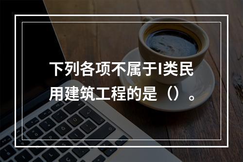 下列各项不属于I类民用建筑工程的是（）。