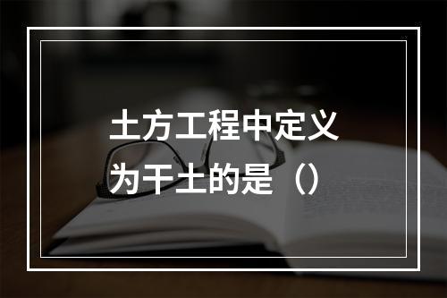 土方工程中定义为干土的是（）