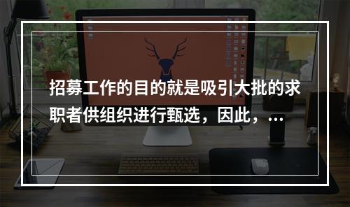 招募工作的目的就是吸引大批的求职者供组织进行甄选，因此，来应