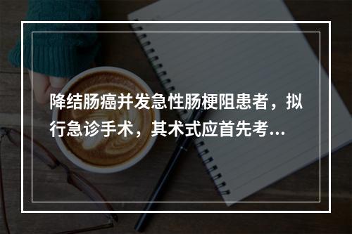 降结肠癌并发急性肠梗阻患者，拟行急诊手术，其术式应首先考虑（