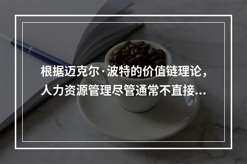 根据迈克尔·波特的价值链理论，人力资源管理尽管通常不直接为组