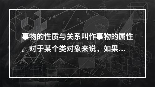 事物的性质与关系叫作事物的属性。对于某个类对象来说，如果某种