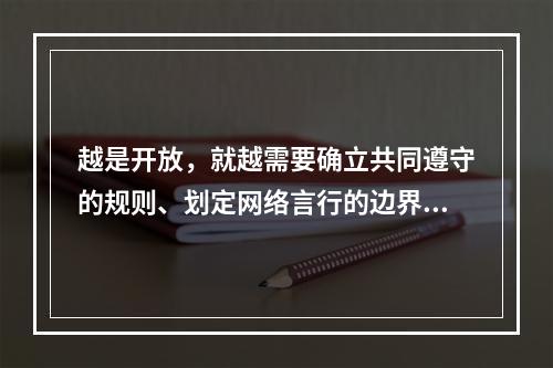 越是开放，就越需要确立共同遵守的规则、划定网络言行的边界。实