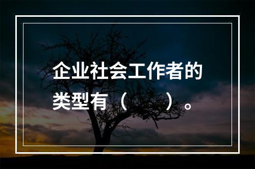 企业社会工作者的类型有（　　）。