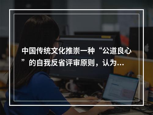 中国传统文化推崇一种“公道良心”的自我反省评审原则，认为真正