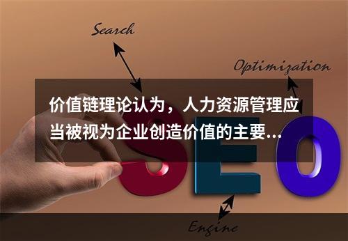 价值链理论认为，人力资源管理应当被视为企业创造价值的主要活动